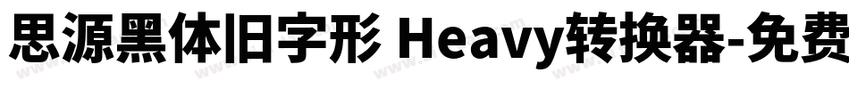 思源黑体旧字形 Heavy转换器字体转换